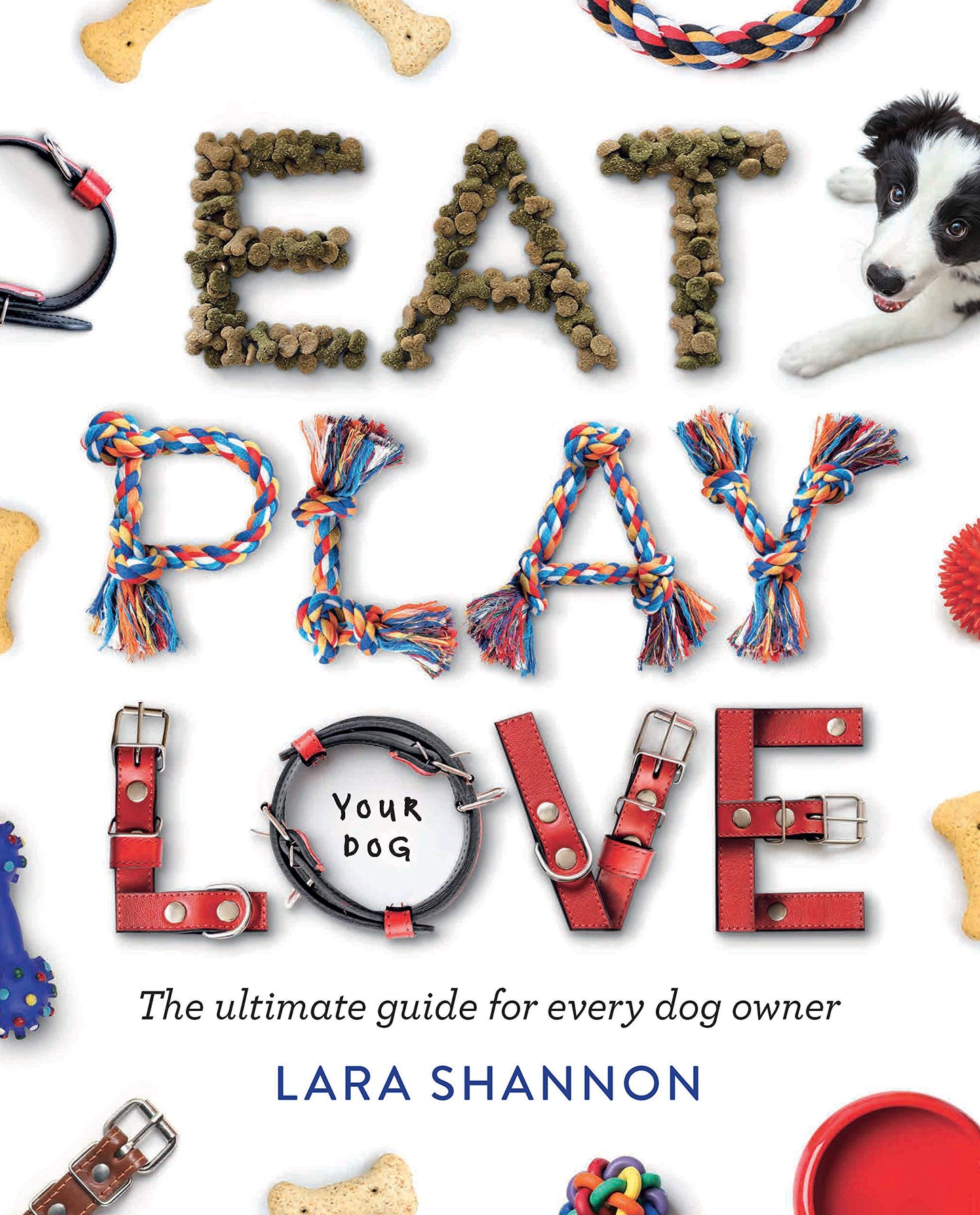 Eat, Play, Love (Your Dog): The Ultimate Guide for Every Dog Owner