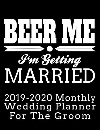 Beer Me I'm Getting Married 2019-2020 Monthly Wedding Planner For The Groom: Practical Wedding Planning for the Groom (Groom's Wedding Organizer and Calendar)