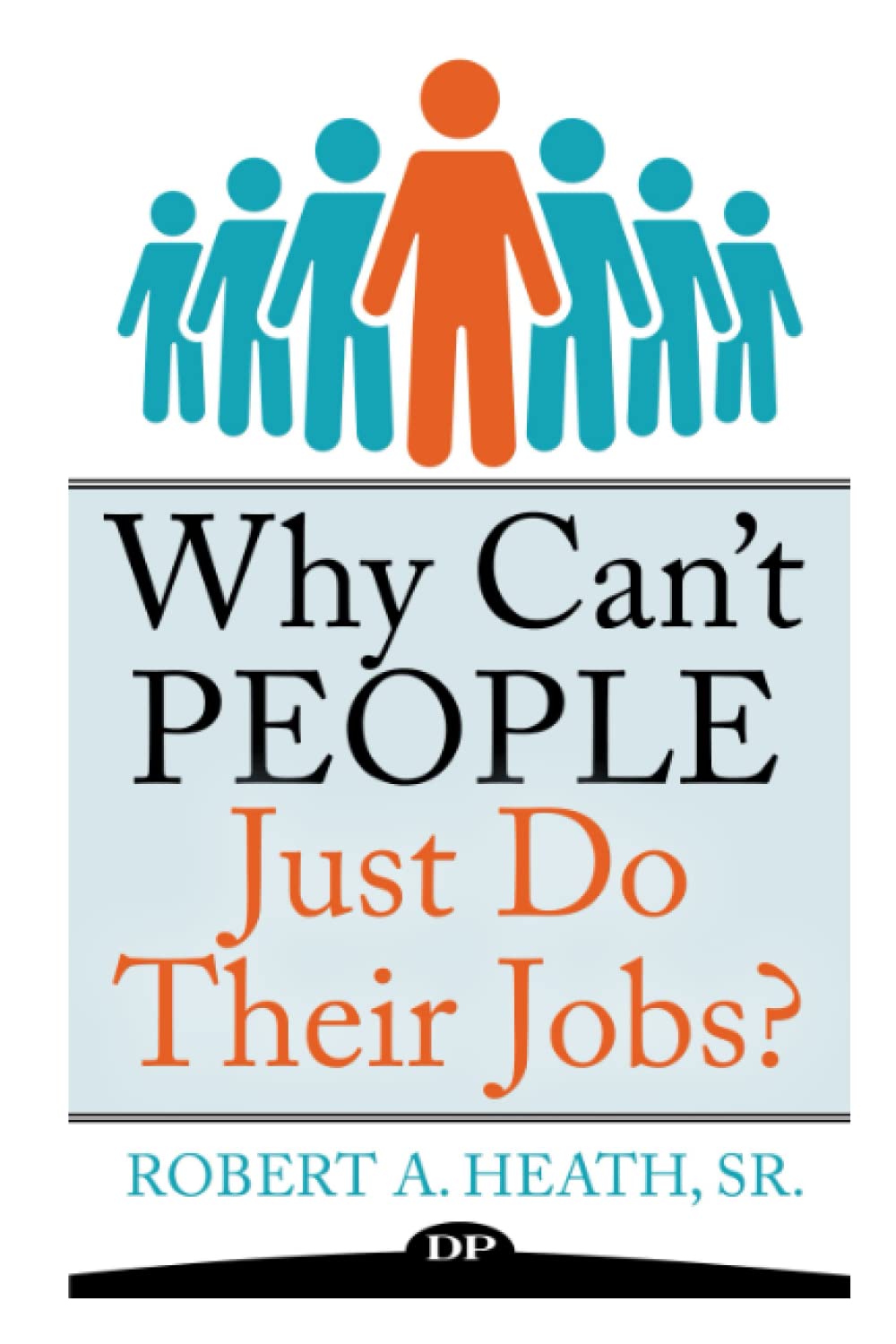 Why Can't People Just Do Their Jobs?: The Empowering Leader’s Guide to Having More Fulfillment, Less Stress, and Getting the Best out of Those You Lead