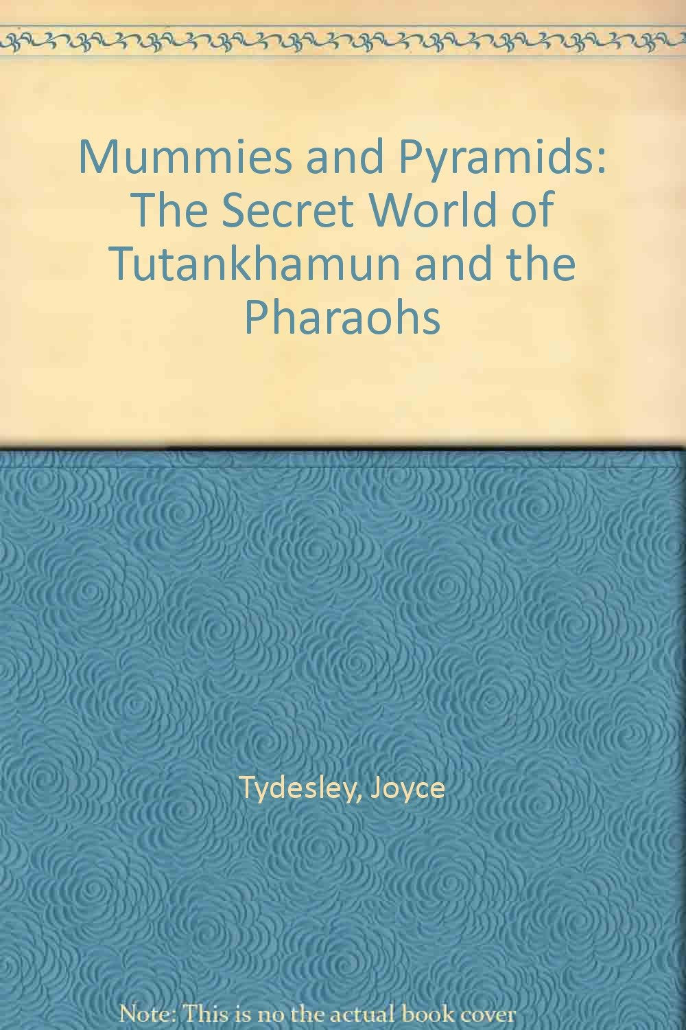 Mummies and Pyramids: The Secret World of Tutankhamun and the Pharaohs