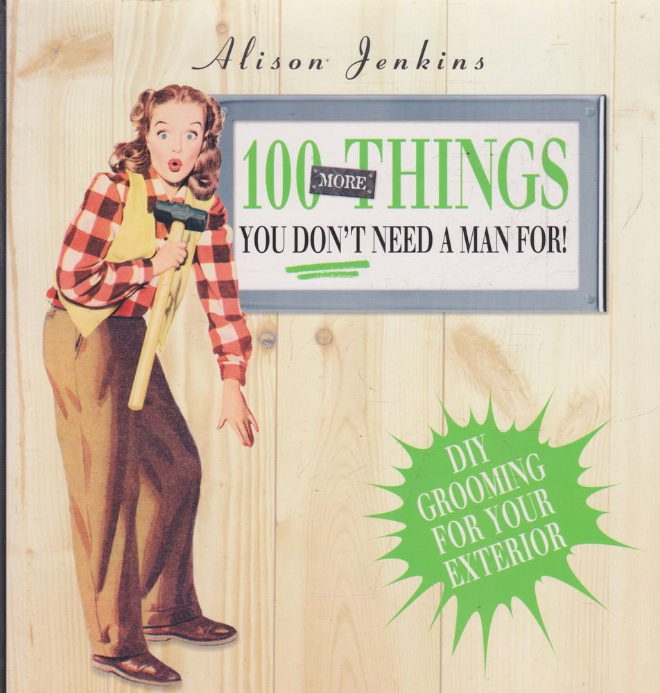 100 More Things You Don't Need a Man For! : Exterior Home and Garden Maintenance