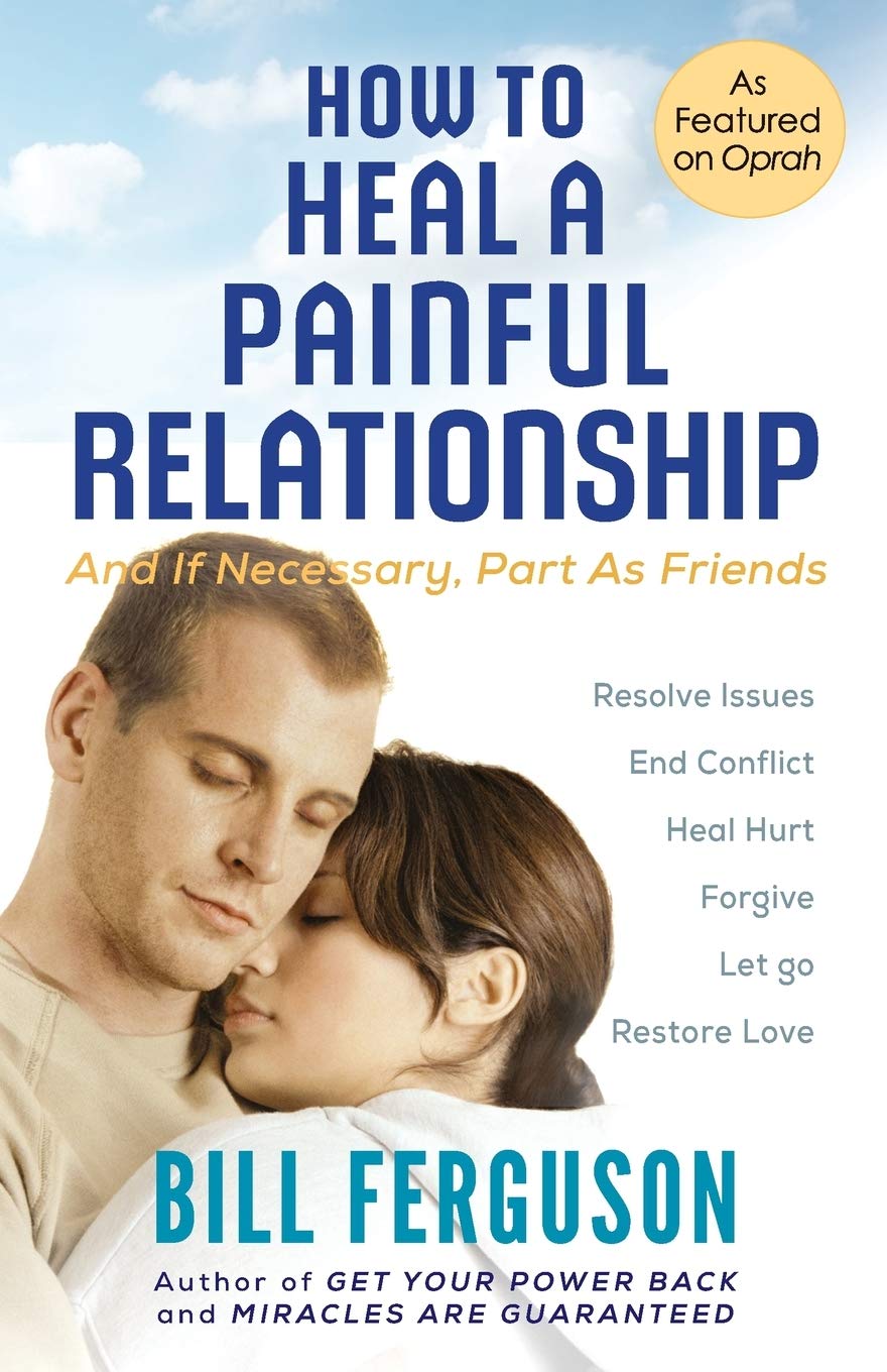 How To Heal A Painful Relationship: And If Necessary, Part As Friends