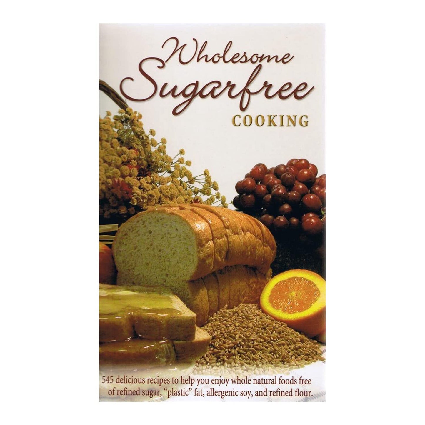 Wholesome Sugarfree Cooking: 545 Delicious Recipes to Help You Enjoy Whole Natural Foods Free of Refined Sugar, Plastic Fat, Allergenic Soy and Refined Flour