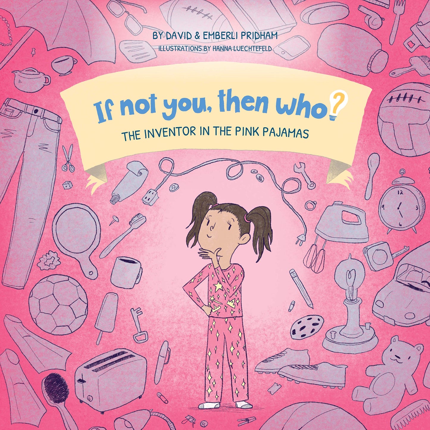 The Inventor in the Pink Pajamas - If Not You, Then Who? Series - Teaches Young Readers 4-8 How Curiosity, Passion, and Ideas Materialize into Useful Inventions