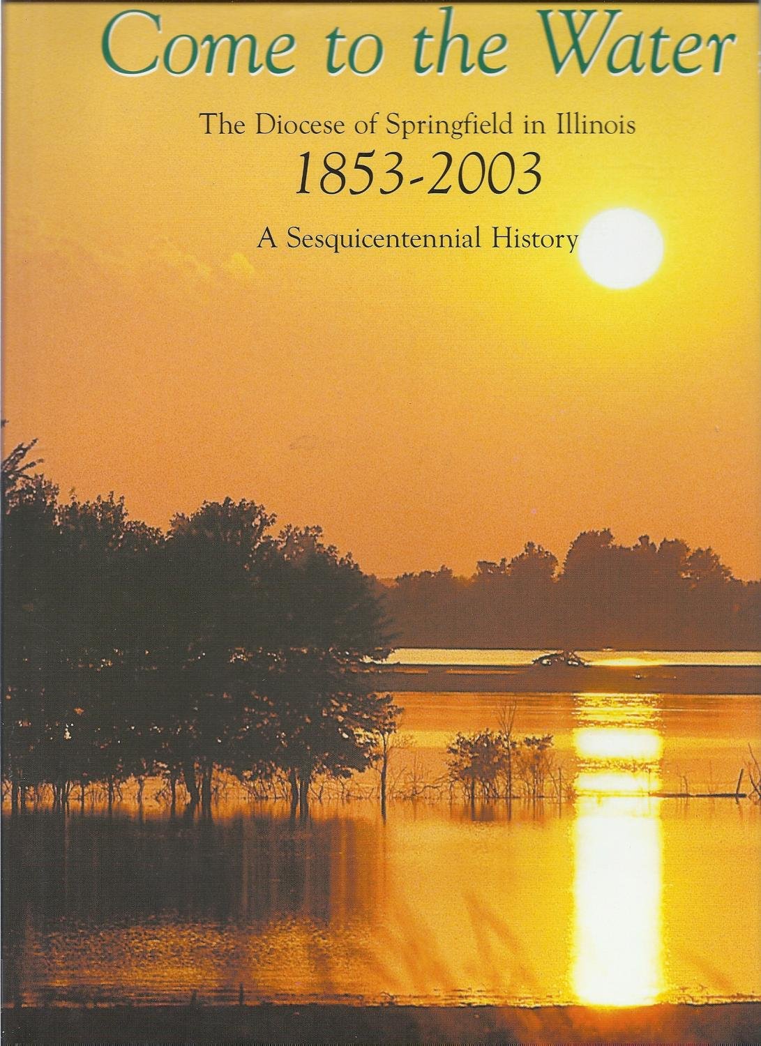 COME TO THE WATER Diocese of Springfield in Illinois 1853-2003