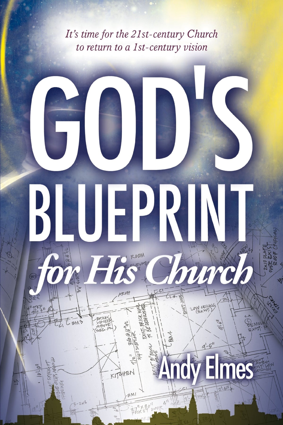 God s Blueprint for His Church: It s Time for the 21st-Century Church to Return to a 1st-Century Vision
