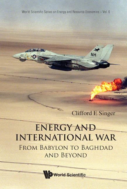 ENERGY AND INTERNATIONAL WAR: FROM BABYLON TO BAGHDAD AND BEYOND (World Scientific Series on Energy and Resource Economics, 6)
