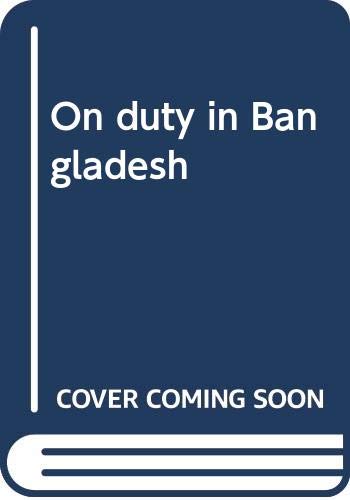 ON DUTY IN BANGLADESH THE STORY THE NEWSPAPERS DIDN'T PUBLISH