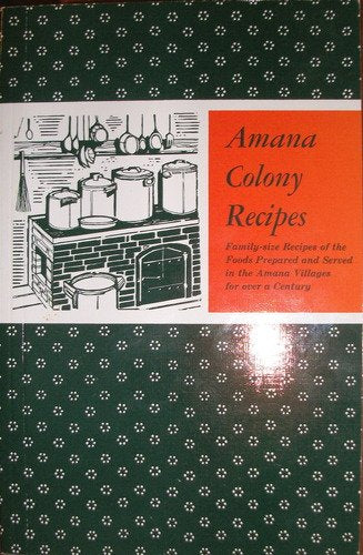Amana Colony Recipes: Family-Sized Recipes of the Foods Prepared and Served in the Amana Villages for over a Century