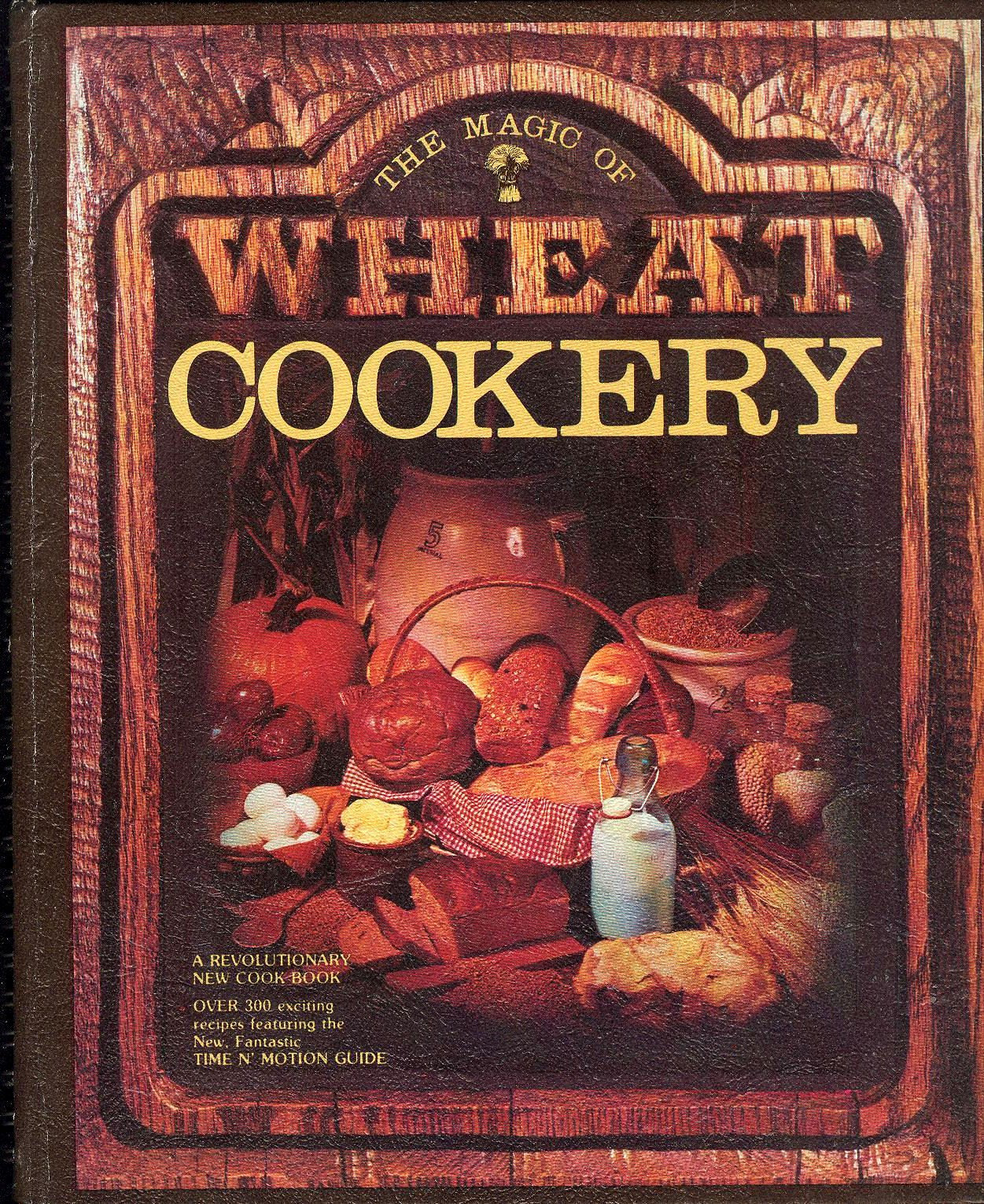 The Magic of Wheat Cookery: A Revolutionary New Cookbook: Over 300 Exciting Recipes Featuring the New Fantastic Time N' Motion Guide