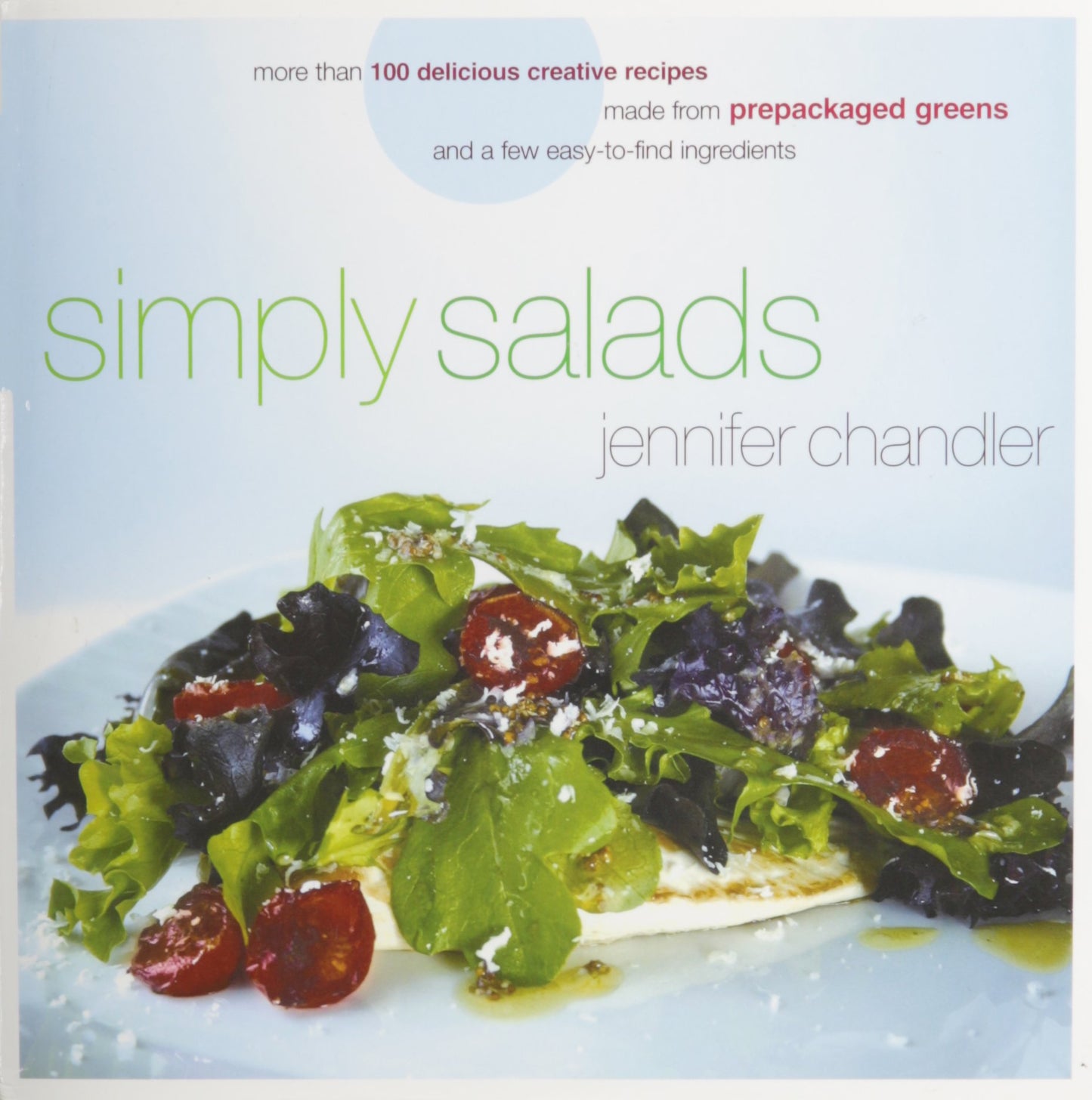 Simply Salads: More than 100 Creative Recipes You Can Make in Minutes from Prepackaged Greens