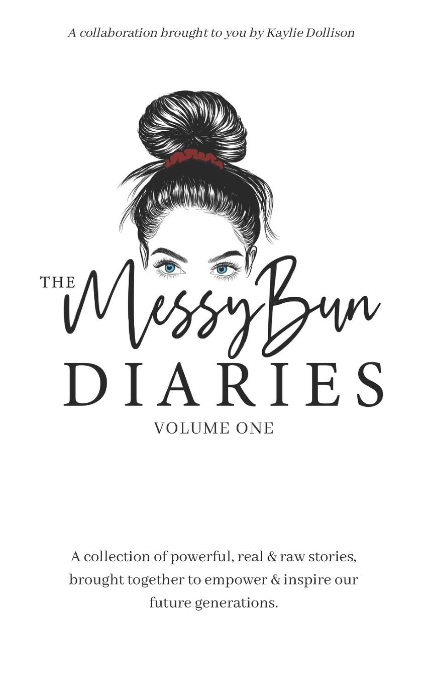 The Messy Bun Diaries: A collection of powerful, real & raw stories, brought together to empower & inspire our future generations
