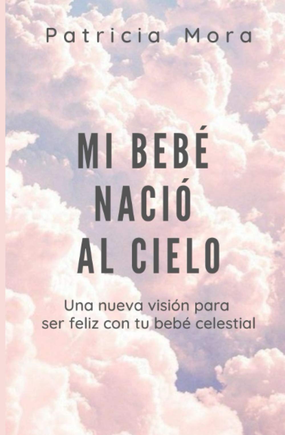 Mi bebé nació al cielo: Una nueva visión para ser feliz con tu bebé celestial (Spanish Edition)
