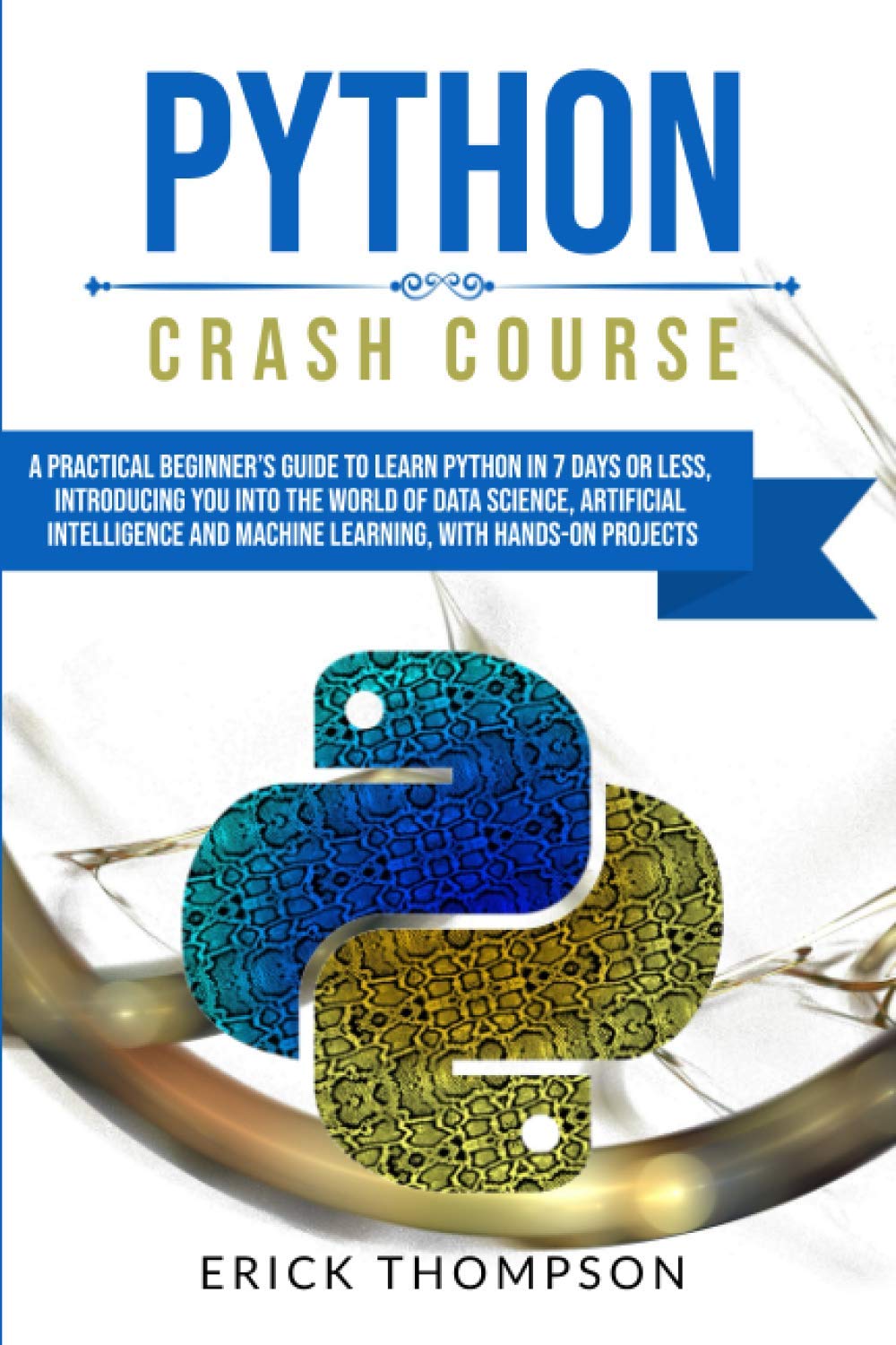 PYTHON CRASH COURSE: A PRACTICAL BEGINNER'S GUIDE TO LEARN PYTHON IN 7 DAYS OR LESS, INTRODUCING YOU INTO THE WORLD OF DATA SCIENCE, ARTIFICIAL INTELLIGENCE AND MACHINE LEARNING, WITH HANDS-ON PROJECT