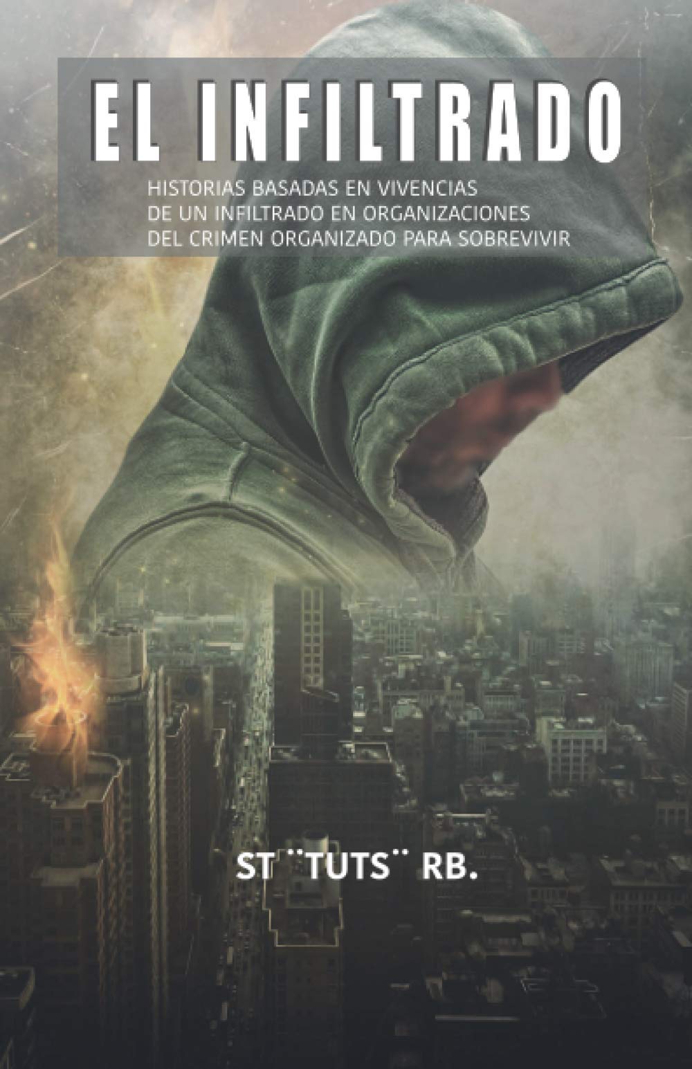 EL INFILTRADO: HISTORIAS BASADAS EN VIVENCIAS DE UN INFILTRADO EN ORGANIZACIONES DEL CRIMEN ORGANIZADO PARA SOBREVIVIR (Spanish Edition)