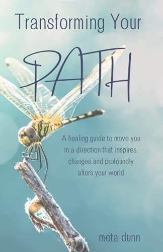 Transforming Your Path: A healing guide to move you in a direction that inspires, changes and profoundly alters your world