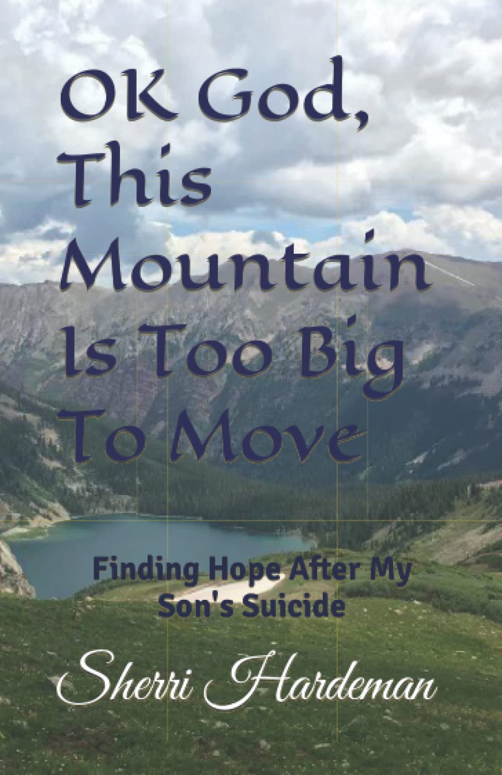 OK God, This Mountain Is Too Big To Move: Finding Hope After My Son's Suicide