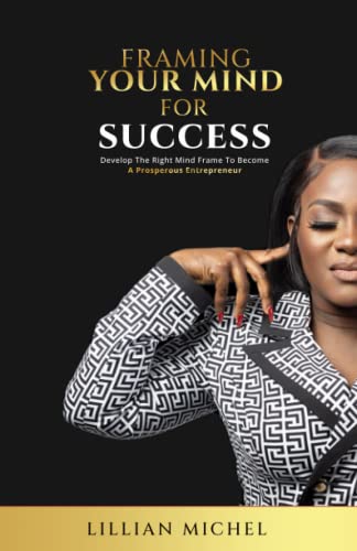 Framing Your Mind For Success: Develop The Right Mind Frame To Become A Prosperous Entrepreneur