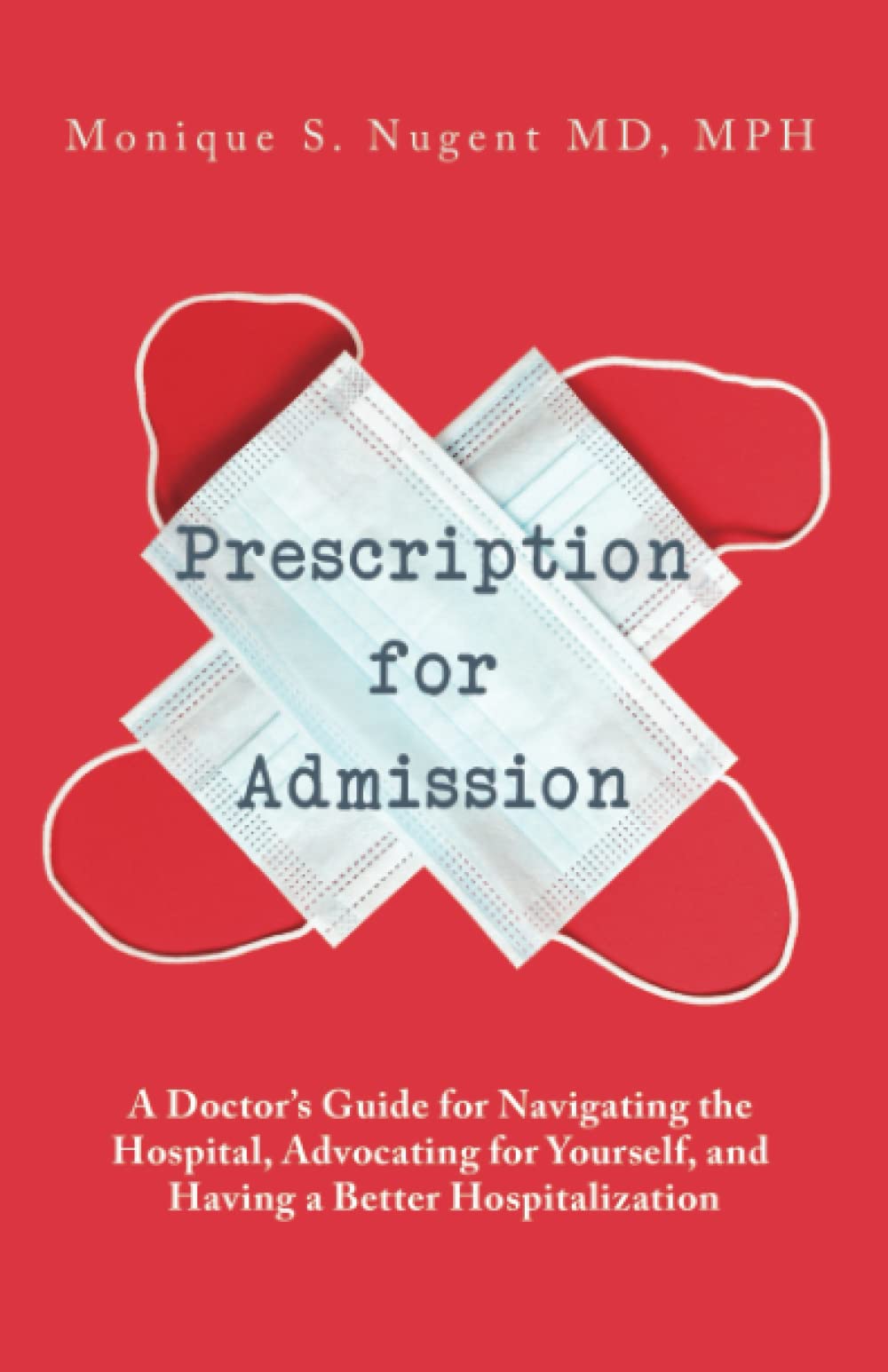 Prescription for Admission: A Doctor's Guide for Navigating the Hospital, Advocating for Yourself, and Having a Better Hospitalization