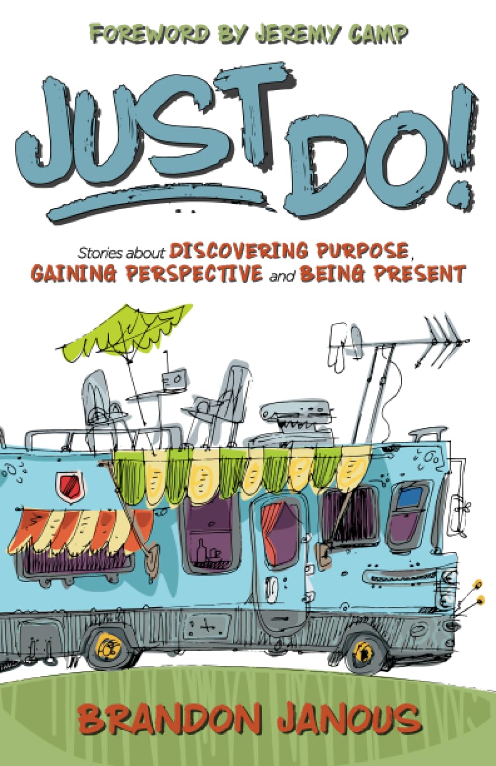 JUST DO!: Stories about Discovering Purpose, Gaining Perspective and Being Present