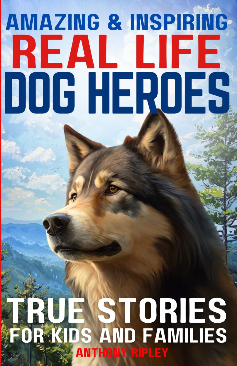 Real Life Dog Heroes: True Stories for Kids and Families: Unleash the Courage and Heart of Man's Best Friend with 30 Incredible True Tales of Canine ... for Dog Lovers) (Anthony Ripley's Pup Tales)