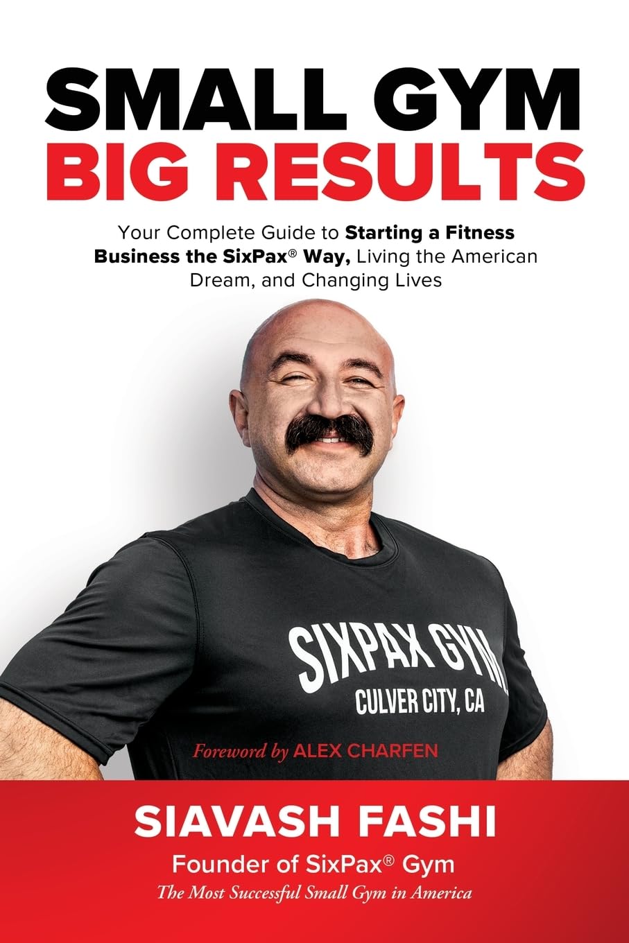 Small Gym, BIG Results: Your Complete Guide to Starting a Fitness Business the SixPax Way, Living the American Dream, and Changing Lives
