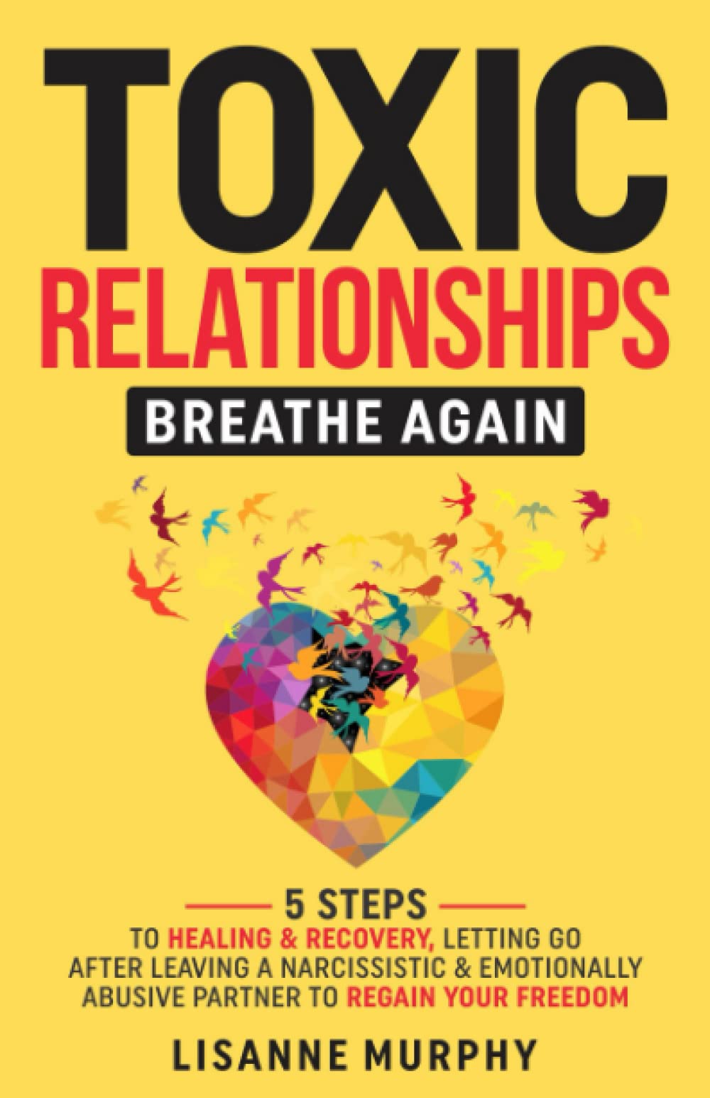 Toxic Relationships: Breathe Again: 5 Steps to Healing & Recovery; Letting Go After Leaving A Narcissistic & Emotionally Abusive Partner to Regain Your Freedom
