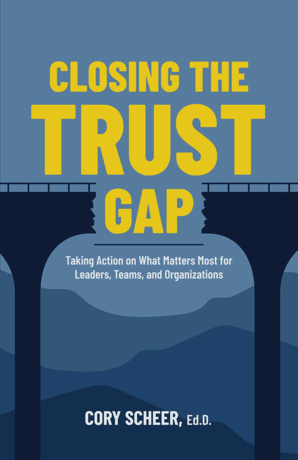 Closing the Trust Gap: Taking Action on What Matters Most for Leaders, Teams, and Organizations