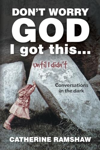 Don’t Worry God I Got This . . . Until I Didn’t: Conversations in the Dark