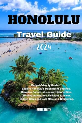 HONOLULU TRAVEL GUIDE 2024: Budget-Friendly Guide to explore Honolulu's Magnificent Beaches, Hawaiian Culture, Museums, Historic Sites, Thrilling Adventures, Delicious Cuisines, Hidden Gems-lots Gems