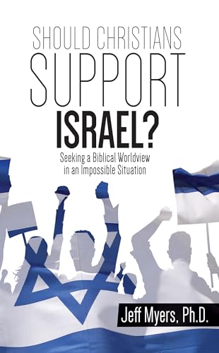 Should Christians Support Israel? Seeking a Biblical Worldview in an Impossible Situation