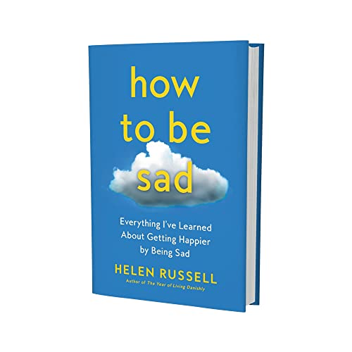 How to Be Sad: Everything I've Learned About Getting Happier by Being Sad
