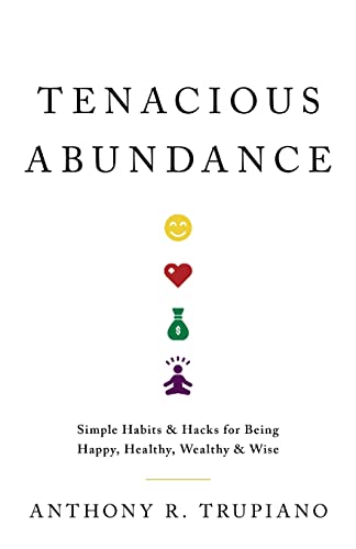 Tenacious Abundance: Simple Habits & Hacks for Being Happy, Healthy, Wealthy & Wise