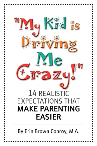 My Kid Is Driving Me Crazy!: 14 Realistic Expectations That Make Parenting Easier - 877