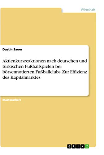 Aktienkursreaktionen nach deutschen und türkischen Fußballspielen bei börsennotierten Fußballclubs. Zur Effizienz des Kapitalmarktes (German Edition)