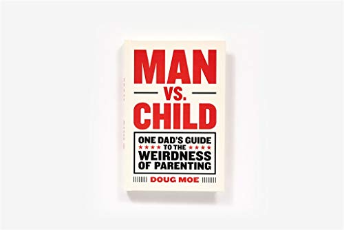 Man vs. Child: One Dad’s Guide to the Weirdness of Parenting