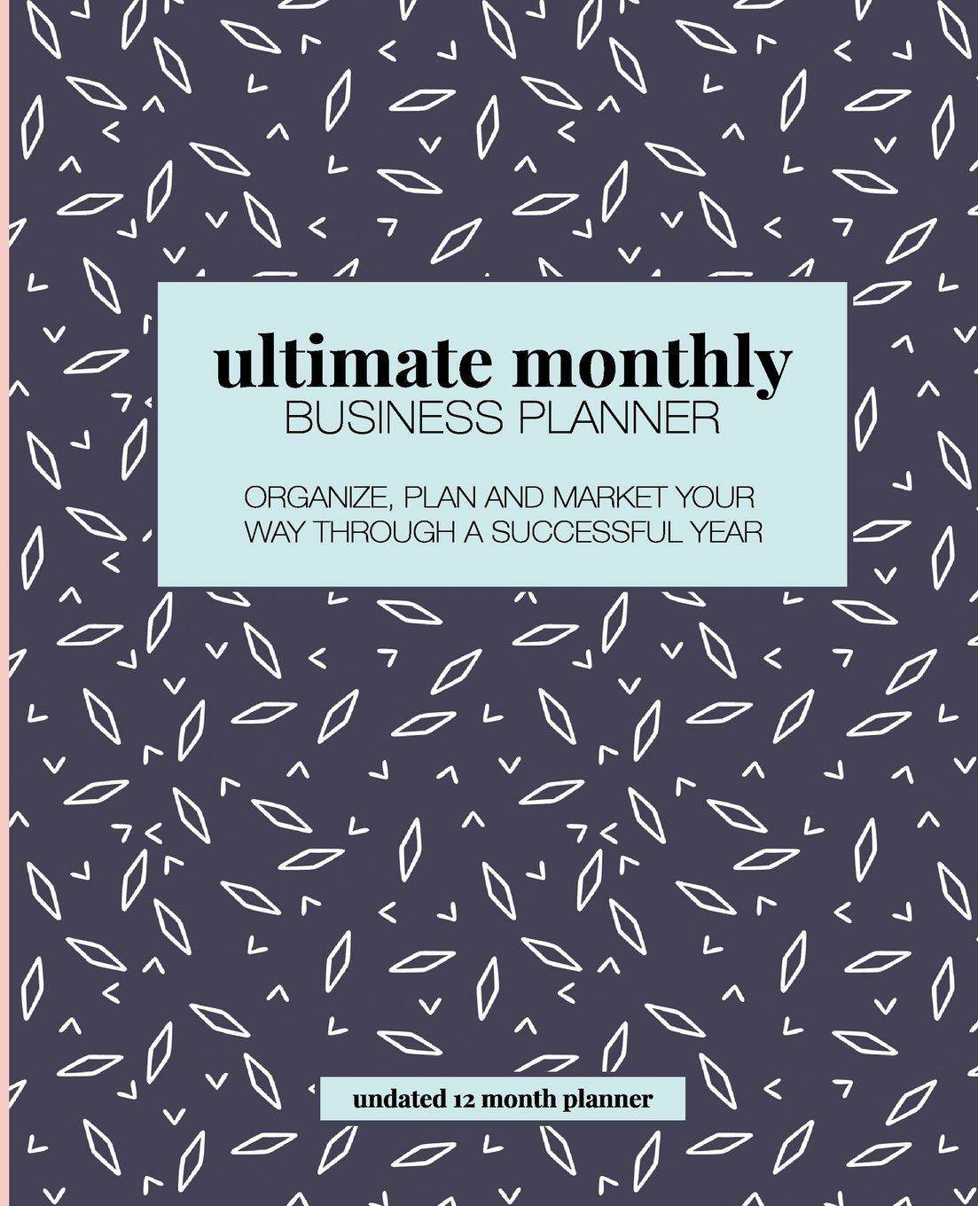 Ultimate Monthly Business Planner: Organize Plan And Market Your Way Through A Successful Year
