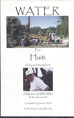 WATER FOR HAITI : A Dry and Thirsty Land : A Memoir by Willis Miller In His Own Words