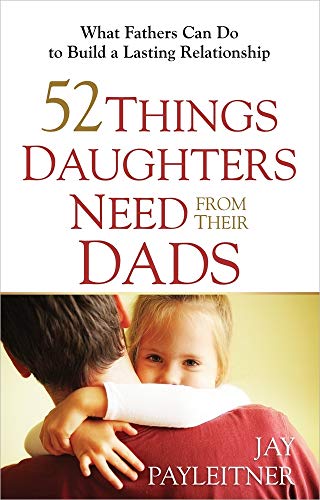 52 Things Daughters Need from Their Dads: What Fathers Can Do to Build a Lasting Relationship - 8062