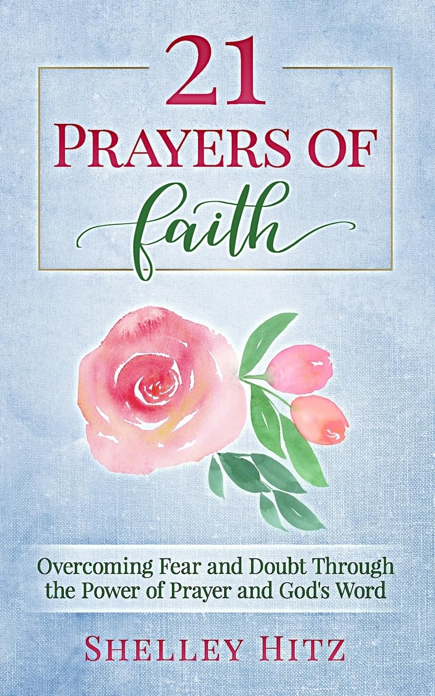 21 Prayers of Faith: Overcoming Fear and Doubt Through the Power of Prayer and God's Word (A Life of Faith)