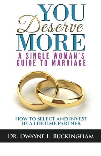 You Deserve More: A Single Woman's Guide To Marriage: How to Select and Invest in a Lifetime Partner