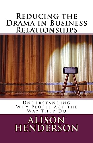 Reducing the Drama in Business Relationships: Understanding Why People Act the Way They Do