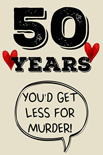 50 years you'd get less for murder funny cute cool 50th year anniversary notebook journal gag gift for them couple parents friends: congratulations 50 ... for sister brother daughter son niece nephew