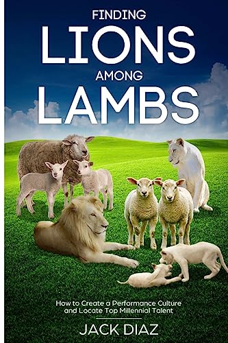 Finding Lions Among Lambs: How to Create a Performance Culture and Locate Top Millennial Talent (The Guru Leadership Series)