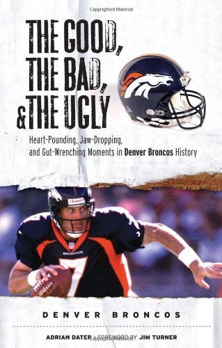 The Good, the Bad, & the Ugly: Denver Broncos: Heart-Pounding, Jaw-Dropping, and Gut-Wrenching Moments from Denver Broncos History by Adrian Dater (2007-08-01)