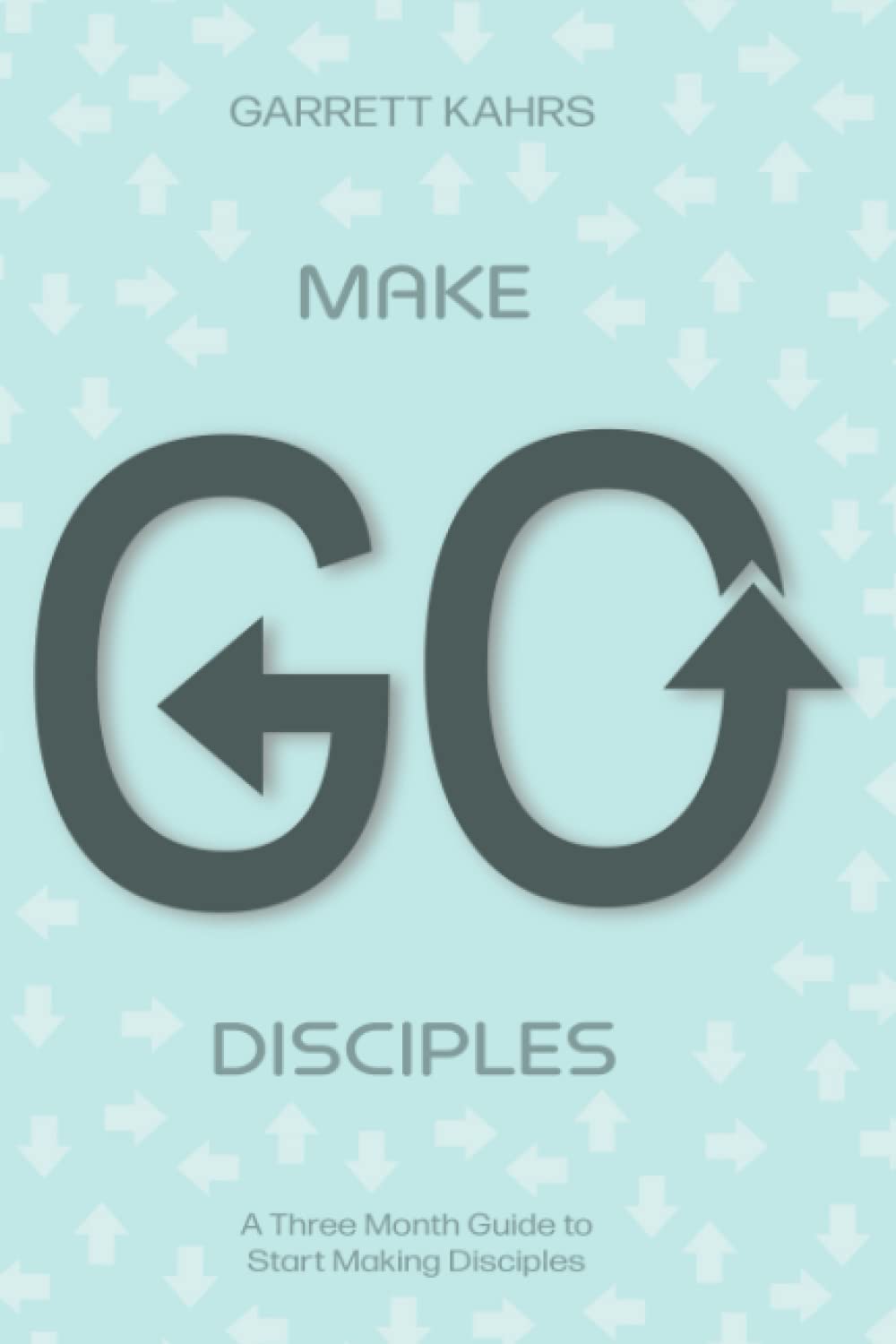 Go Make Disciples: A Three Month Guide to Start Making Disciples
