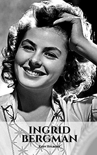 INGRID BERGMAN: An Ingrid Bergman Biography