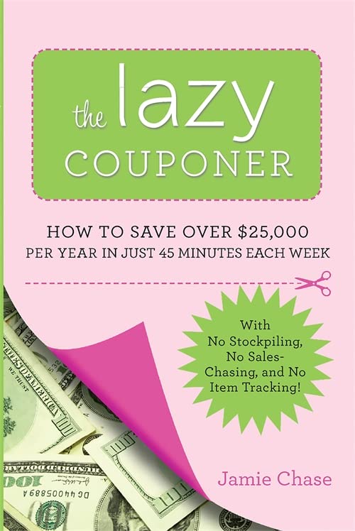 The Lazy Couponer: How to Save $25,000 Per Year in Just 45 Minutes Per Week with No Stockpiling, No Item Tracking, and No Sales Chasing! - 6918