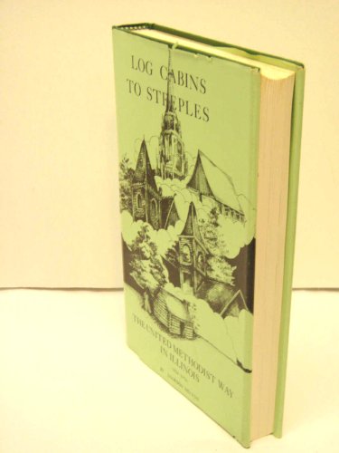 Log cabins to steeples; the United Methodist way in Illinois 1824-1974