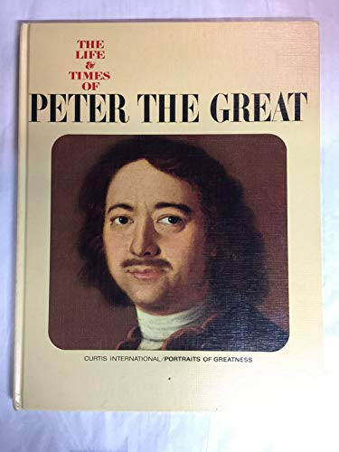 THE LIFE & TIMES OF PETER THE GREAT (CURTIS INTERNATIONAL PORTRAITS OF GREATNESS)